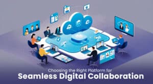 Choosing the Right Platform for Seamless Digital Collaboration