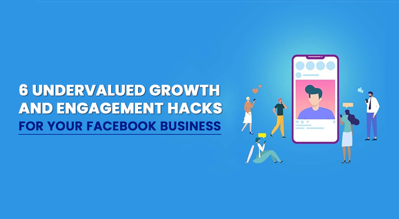 6 Undervalued Growth And Engagement Hacks For Your Facebook Business